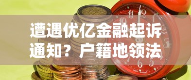 遭遇优亿金融起诉通知?户籍地领法院传单应对指南 遭遇优亿金融起诉通知?户籍地领法院传单应对指南