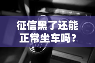 征信黑了还能正常坐车吗？这些出行限制必须了解