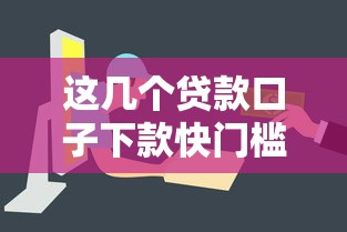 这几个贷款口子下款快门槛低，解决资金难题必看！