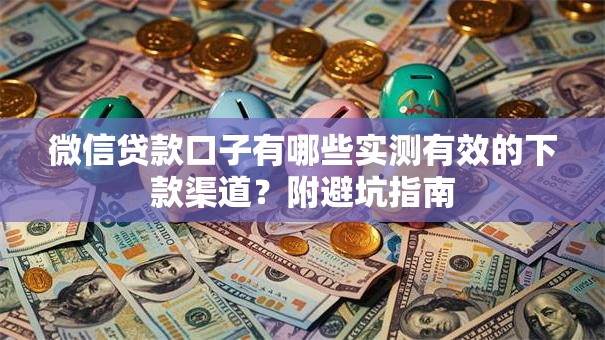 微信贷款口子有哪些实测有效的下款渠道？附避坑指南