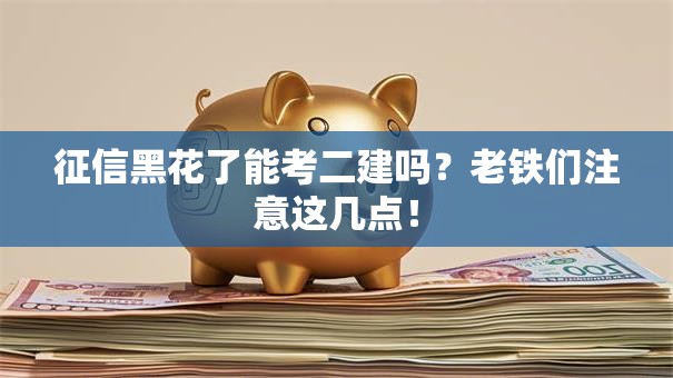 征信黑花了能考二建吗？老铁们注意这几点！