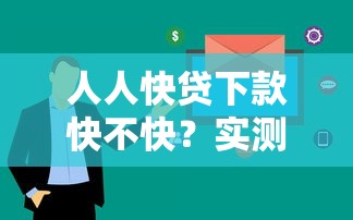 人人快贷下款快不快？实测审核到放款全流程解析