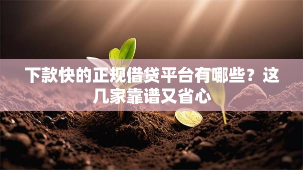 下款快的正规借贷平台有哪些？这几家靠谱又省心