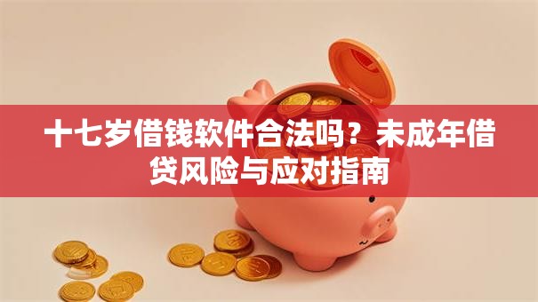 十七岁借钱软件合法吗？未成年借贷风险与应对指南
