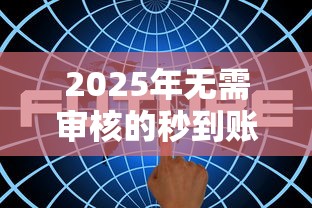 2025年无需审核的秒到账贷款靠谱吗？全面解析最新趋势！
