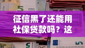 征信黑了还能用社保贷款吗？这些方法或许能帮到你