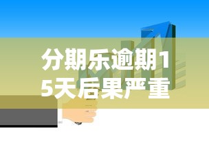 分期乐逾期15天后果严重吗？这些影响你必须知道