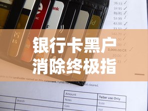 银行卡黑户消除终极指南：信用洗白全流程解析