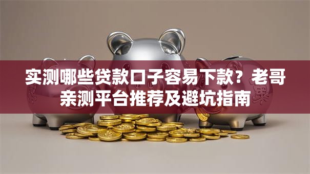 实测哪些贷款口子容易下款?老哥亲测平台推荐及避坑指南 实测哪些贷款口子容易下款?老哥亲测平台推荐及避坑指南