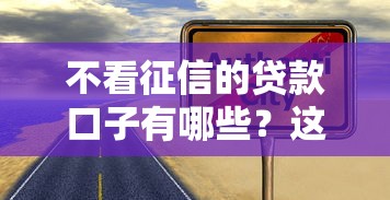 不看征信的贷款口子有哪些？这几类渠道真实靠谱
