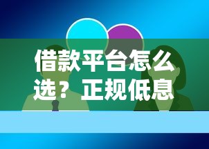 借款平台怎么选？正规低息且容易通过的靠谱渠道推荐