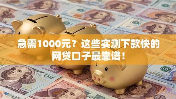 急需1000元？这些实测下款快的网贷口子最靠谱！