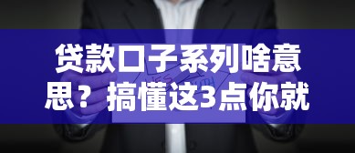 贷款口子系列啥意思？搞懂这3点你就知道怎么选！