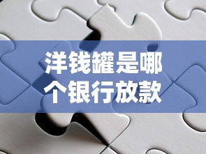 洋钱罐是哪个银行放款的?合作方与放款机构全面解析 洋钱罐是哪个银行放款的?合作方与放款机构全面解析