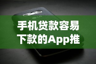 手机贷款容易下款的App推荐及避坑指南