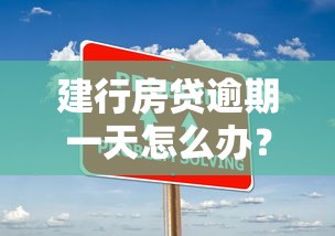 建行房贷逾期一天怎么办？别慌！补救措施全解析