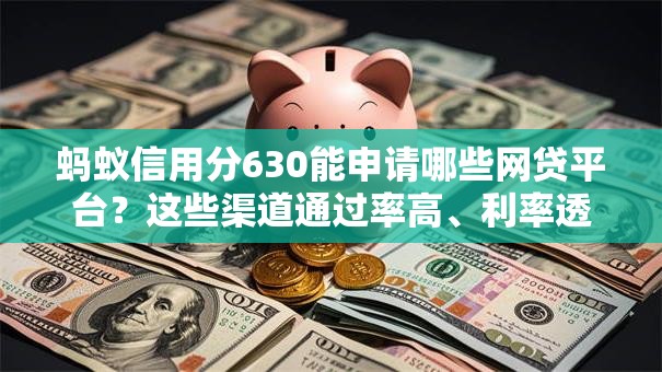 蚂蚁信用分630能申请哪些网贷平台？这些渠道通过率高、利率透明