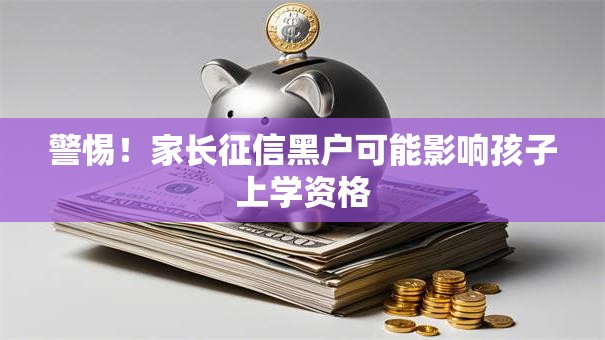 警惕!家长征信黑户可能影响孩子上学资格 警惕!家长征信黑户可能影响孩子上学资格