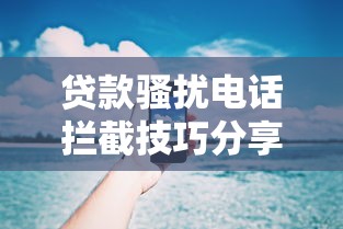 贷款骚扰电话拦截技巧分享｜防骚扰指南这样用就对了