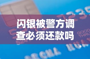 闪银被警方调查必须还款吗？贷款用户必知的债务处理关键点