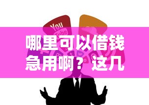 哪里可以借钱急用啊？这几种靠谱渠道或许能帮到你
