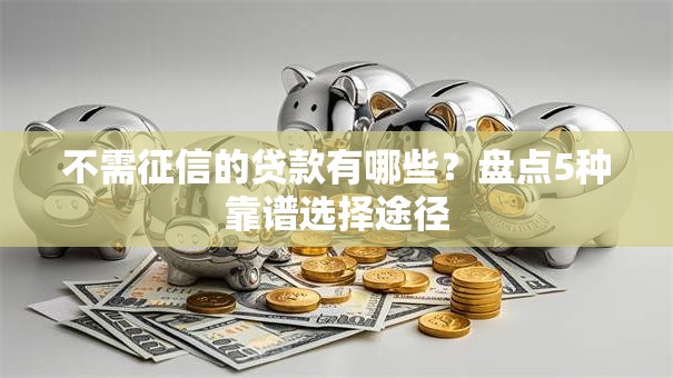 不需征信的贷款有哪些?盘点5种靠谱选择途径 不需征信的贷款有哪些?盘点5种靠谱选择途径