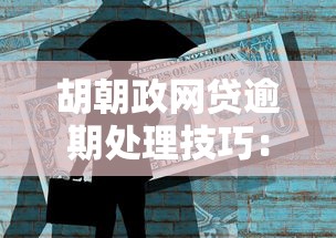 胡朝政网贷逾期处理技巧：信用修复与法律风险全解析