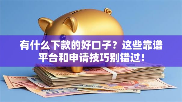 有什么下款的好口子?这些靠谱平台和申请技巧别错过! 有什么下款的好口子?这些靠谱平台和申请技巧别错过!