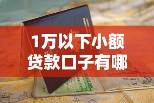 1万以下小额贷款口子有哪些?5个正规平台申请攻略+避坑指南 1万以下小额贷款口子有哪些?5个正规平台申请攻略+避坑指南