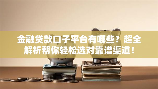 金融贷款口子平台有哪些？超全解析帮你轻松选对靠谱渠道！