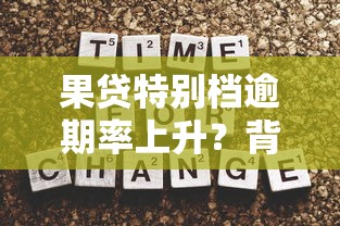 果贷特别档逾期率上升？背后原因与应对策略深度剖析
