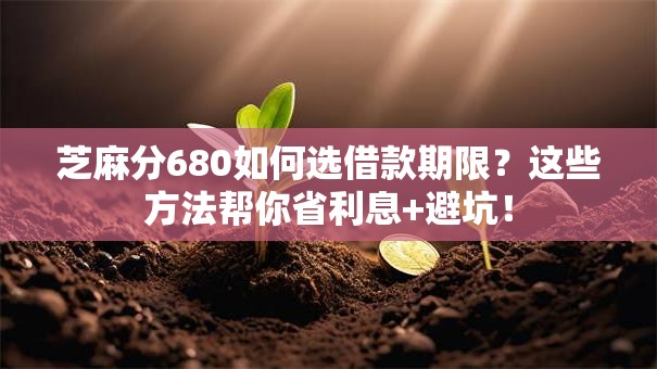 芝麻分680如何选借款期限？这些方法帮你省利息+避坑！