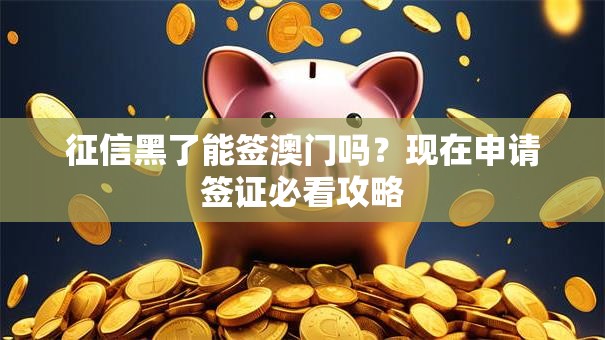 征信黑了能签澳门吗?现在申请签证必看攻略 征信黑了能签澳门吗?现在申请签证必看攻略
