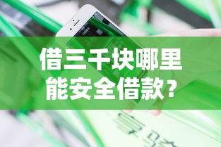 借三千块哪里能安全借款？靠谱渠道防坑指南分享