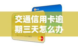 交通信用卡逾期三天怎么办？这些补救方法必须知道！