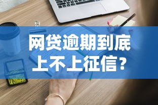 网贷逾期到底上不上征信？这些真相你可能不知道！