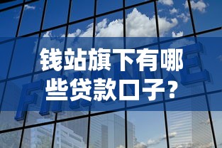 钱站旗下有哪些贷款口子？实测推荐这5个靠谱选择