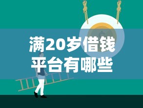 满20岁借钱平台有哪些？精选正规渠道低息又靠谱