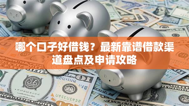 哪个口子好借钱？最新靠谱借款渠道盘点及申请攻略