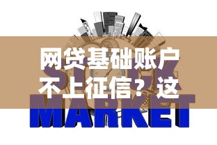 网贷基础账户不上征信？这些隐藏细节可能影响征信报告！