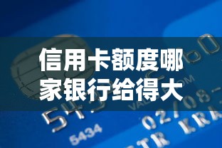 信用卡额度哪家银行给得大方?这些技巧助你轻松拿高额 信用卡额度哪家银行给得大方?这些技巧助你轻松拿高额