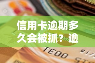 信用卡逾期多久会被抓？逾期后果和处理技巧全解析