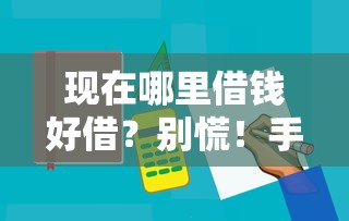 现在哪里借钱好借?别慌!手把手教你选到靠谱平台 现在哪里借钱好借?别慌!手把手教你选到靠谱平台