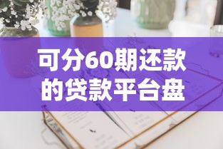 可分60期还款的贷款平台盘点:长期分期方案这样选更划算 可分60期还款的贷款平台盘点:长期分期方案这样选更划算
