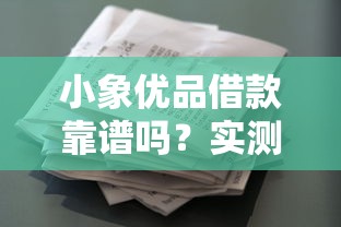小象优品借款靠谱吗？实测解析正规平台资质与使用体验