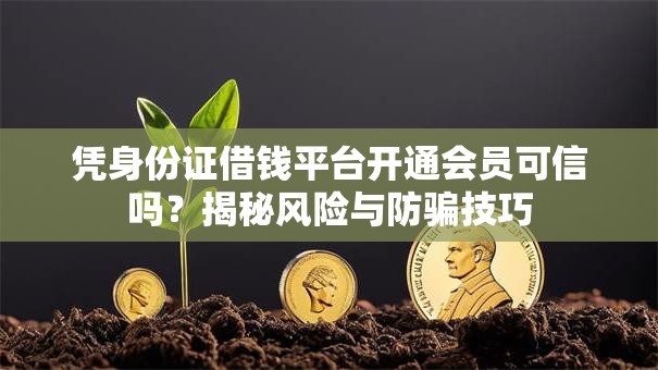 凭身份证借钱平台开通会员可信吗?揭秘风险与防骗技巧 凭身份证借钱平台开通会员可信吗?揭秘风险与防骗技巧