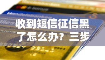 收到短信征信黑了怎么办?三步教你修复信用记录 收到短信征信黑了怎么办?三步教你修复信用记录