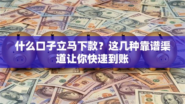 什么口子立马下款?这几种靠谱渠道让你快速到账 什么口子立马下款?这几种靠谱渠道让你快速到账