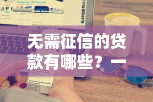 无需征信的贷款有哪些？一文搞懂申请条件与避坑技巧