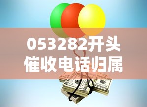 053282开头催收电话归属地揭秘!接到这号码该咋应对? 053282开头催收电话归属地揭秘!接到这号码该咋应对?